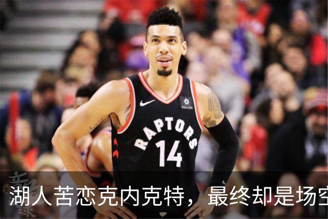 湖人苦恋克内克特，最终却是场空欢喜